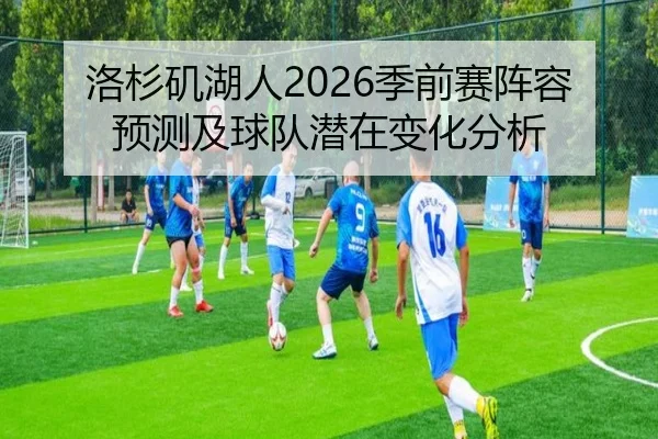 洛杉矶湖人2026季前赛阵容预测及球队潜在变化分析