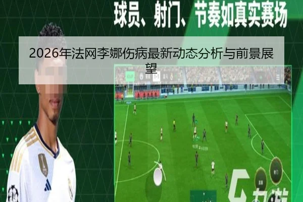 2026年法网李娜伤病最新动态分析与前景展望