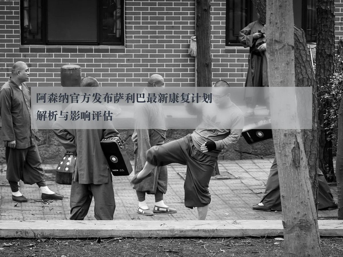 阿森纳官方发布萨利巴最新康复计划解析与影响评估