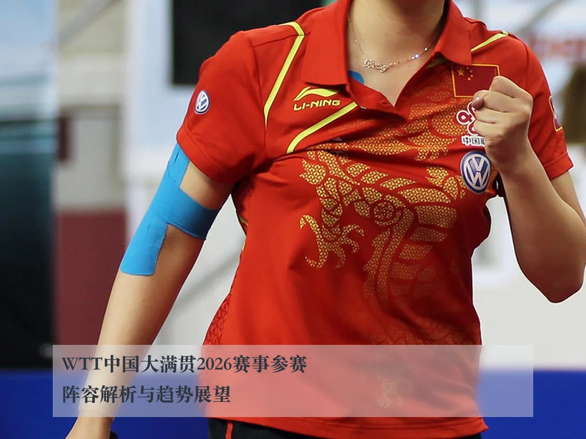 WTT中国大满贯2026赛事参赛阵容解析与趋势展望